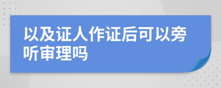 以及證人作證后可以旁聽審理嗎
