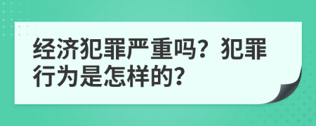 經(jīng)濟(jì)犯罪嚴(yán)重嗎？犯罪行為是怎樣的？