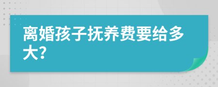 離婚孩子撫養(yǎng)費要給多大？