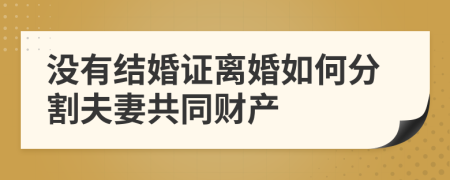 沒有結(jié)婚證離婚如何分割夫妻共同財產(chǎn)
