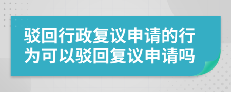 駁回行政復(fù)議申請(qǐng)的行為可以駁回復(fù)議申請(qǐng)嗎