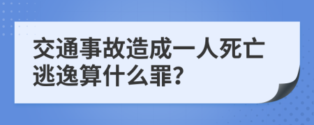 交通事故造成一人死亡逃逸算什么罪？