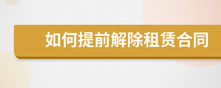 如何提前解除租賃合同