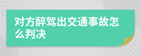 對方醉駕出交通事故怎么判決