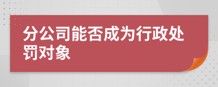 分公司能否成為行政處罰對象