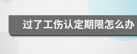 過了工傷認定期限怎么辦