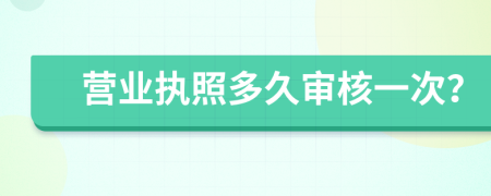 營業(yè)執(zhí)照多久審核一次？