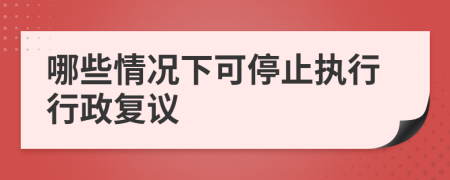 哪些情況下可停止執(zhí)行行政復議
