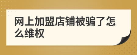 網(wǎng)上加盟店鋪被騙了怎么維權(quán)