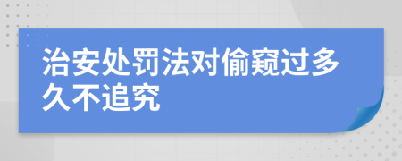 治安處罰法對偷窺過多久不追究