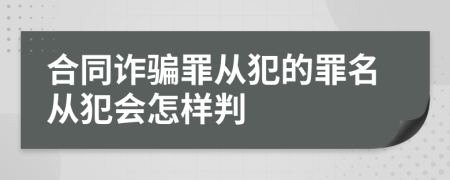 合同詐騙罪從犯的罪名從犯會怎樣判