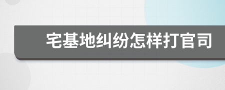宅基地糾紛怎樣打官司