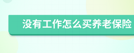 沒有工作怎么買養(yǎng)老保險