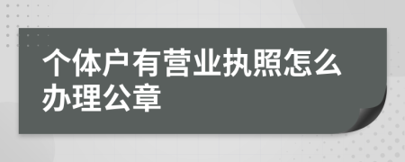 個(gè)體戶有營(yíng)業(yè)執(zhí)照怎么辦理公章