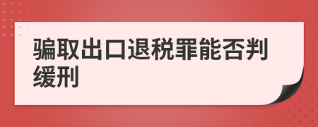 騙取出口退稅罪能否判緩刑