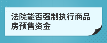 法院能否強(qiáng)制執(zhí)行商品房預(yù)售資金