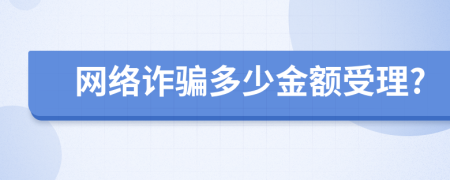網(wǎng)絡(luò)詐騙多少金額受理?