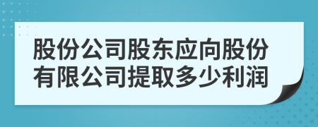 股份公司股東應向股份有限公司提取多少利潤