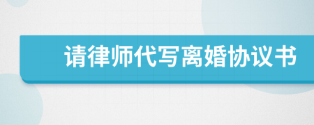 請(qǐng)律師代寫(xiě)離婚協(xié)議書(shū)