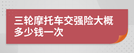 三輪摩托車交強險大概多少錢一次