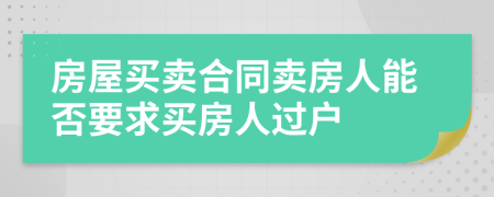 房屋買賣合同賣房人能否要求買房人過戶