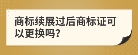 商標(biāo)續(xù)展過后商標(biāo)證可以更換嗎？