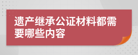 遺產(chǎn)繼承公證材料都需要哪些內(nèi)容
