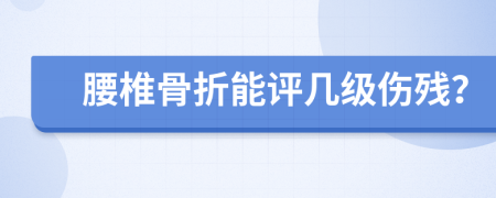 腰椎骨折能評幾級傷殘？