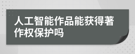 人工智能作品能獲得著作權(quán)保護(hù)嗎