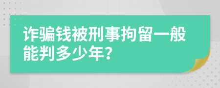 詐騙錢被刑事拘留一般能判多少年？