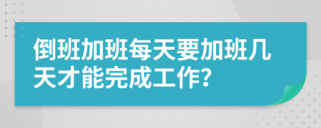 倒班加班每天要加班幾天才能完成工作？