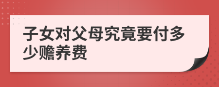 子女對父母究竟要付多少贍養(yǎng)費