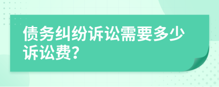 債務(wù)糾紛訴訟需要多少訴訟費？