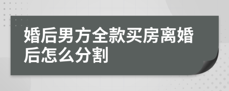 婚后男方全款買(mǎi)房離婚后怎么分割