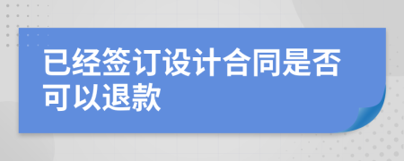 已經(jīng)簽訂設(shè)計(jì)合同是否可以退款