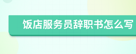 飯店服務(wù)員辭職書怎么寫