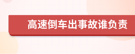 高速倒車出事故誰(shuí)負(fù)責(zé)