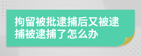 拘留被批逮捕后又被逮捕被逮捕了怎么辦
