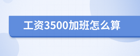 工資3500加班怎么算