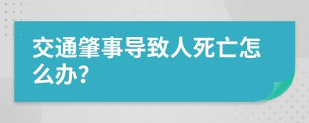 交通肇事導(dǎo)致人死亡怎么辦？