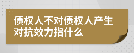 債權(quán)人不對債權(quán)人產(chǎn)生對抗效力指什么