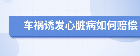 車禍誘發(fā)心臟病如何賠償