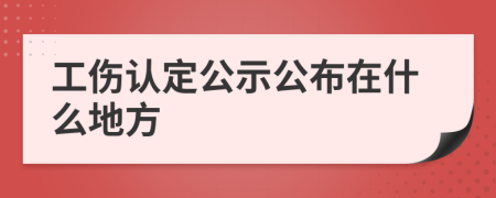工傷認(rèn)定公示公布在什么地方