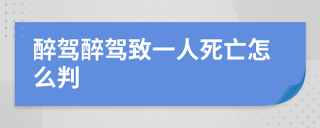 醉駕醉駕致一人死亡怎么判
