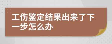 工傷鑒定結(jié)果出來(lái)了下一步怎么辦