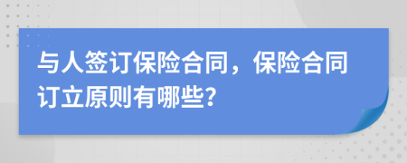 與人簽訂保險合同，保險合同訂立原則有哪些？