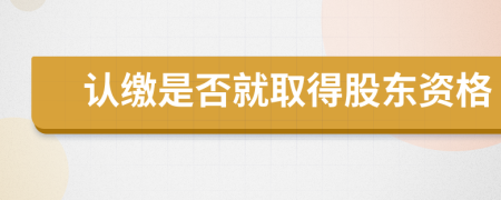 認(rèn)繳是否就取得股東資格
