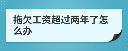 拖欠工資超過兩年了怎么辦