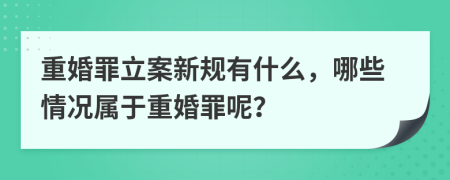 重婚罪立案新規(guī)有什么，哪些情況屬于重婚罪呢？