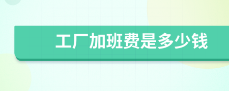 工廠加班費(fèi)是多少錢